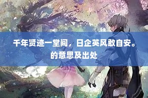 千年贤迹一堂间，日企英风敢自安。的意思及出处