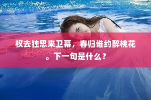 权去独思来卫幕，春归谁约醉桃花。下一句是什么？