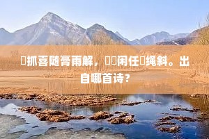 扢抓喜随膏雨解，鞦韆闲任綵绳斜。出自哪首诗？