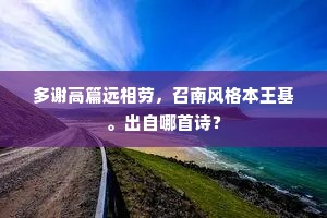 多谢高篇远相劳，召南风格本王基。出自哪首诗？