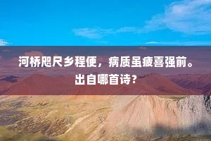 河桥咫尺乡程便，病质虽疲喜强前。出自哪首诗？