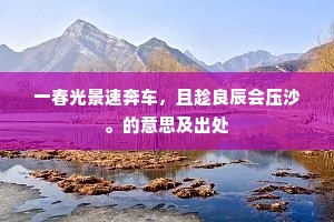 一春光景速奔车，且趁良辰会压沙。的意思及出处