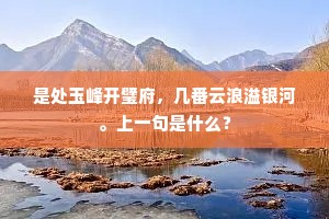 是处玉峰开璧府，几番云浪溢银河。上一句是什么？