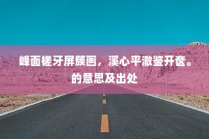 峰面槎牙屏簇画，溪心平澈鉴开奁。的意思及出处