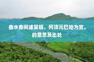 曲水春闲遂宴嬉，何须元巳始为宜。的意思及出处