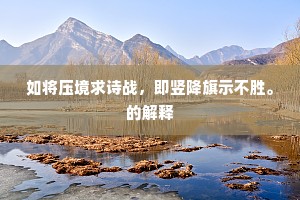 如将压境求诗战，即竖降旗示不胜。的解释