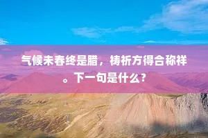 气候未春终是腊，祷祈方得合称祥。下一句是什么？