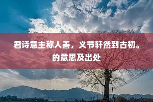 君诗意主称人善，义节轩然到古初。的意思及出处
