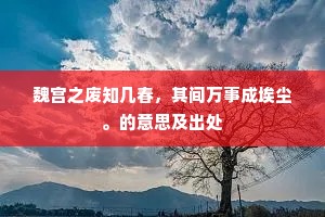 魏宫之废知几春，其间万事成埃尘。的意思及出处