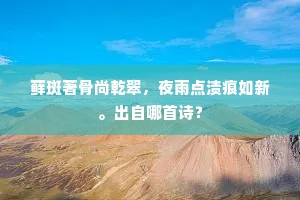 藓斑著骨尚乾翠，夜雨点渍痕如新。出自哪首诗？