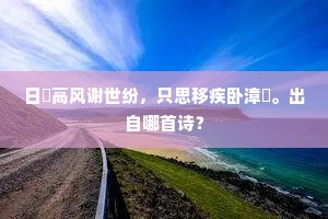 日跂高风谢世纷，只思移疾卧漳濆。出自哪首诗？