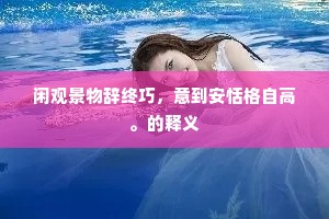 闲观景物辞终巧，意到安恬格自高。的释义