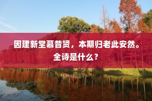 因建新堂慕昔贤，本期归老此安然。全诗是什么？