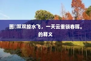 画艗双双掠水飞，一天云重锁春晖。的释义