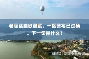 老顾菟裘欲退藏，一区营宅已过杨。下一句是什么？