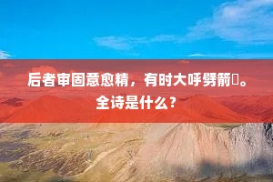 后者审固意愈精，有时大呼劈箭筈。全诗是什么？