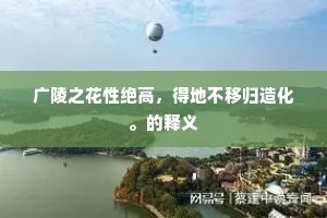 广陵之花性绝高，得地不移归造化。的释义