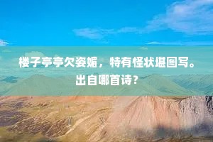 楼子亭亭欠姿媚，特有怪状堪图写。出自哪首诗？