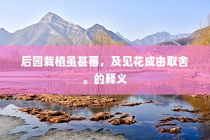 后园栽植虽甚蕃，及见花成由取舍。的释义