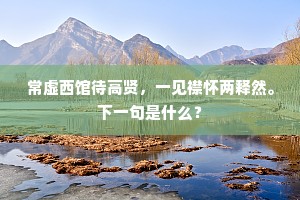 常虚西馆待高贤，一见襟怀两释然。下一句是什么？