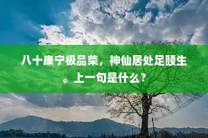 八十康宁极品荣，神仙居处足颐生。上一句是什么？