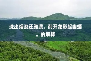 洗出烟姿还雅澹，削开龙影起幽蟠。的解释