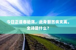 今日正逢春骀荡，此身翻苦病支离。全诗是什么？