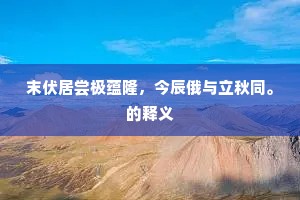 末伏居尝极蕴隆，今辰俄与立秋同。的释义