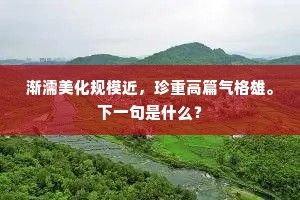 渐濡美化规模近，珍重高篇气格雄。下一句是什么？