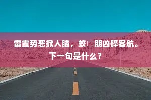 雷霆势恶掀人脑，蛟□朋凶碎客航。下一句是什么？