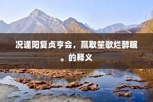 况逢阳复贞亨会，赢取笙歌烂醉眠。的释义