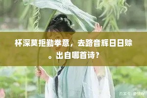 杯深莫拒勤拳意，去路音辉日日赊。出自哪首诗？