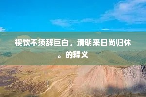 禊饮不须辞巨白，清明来日尚归休。的释义