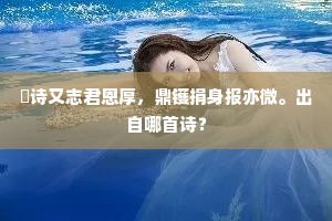 镵诗又志君恩厚，鼎镬捐身报亦微。出自哪首诗？