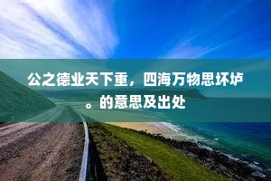 公之德业天下重，四海万物思坏垆。的意思及出处