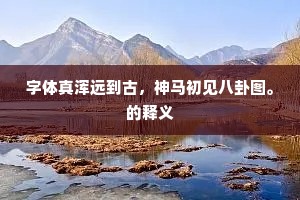 字体真浑远到古，神马初见八卦图。的释义