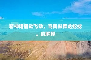 精神熠熠欲飞动，鸾凤鼓舞龙蛇摅。的解释