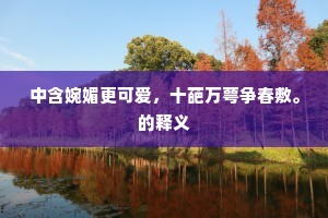 中含婉媚更可爱，十葩万萼争春敷。的释义