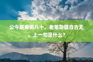 公今眉寿俯八十，老笔劲健自古无。上一句是什么？
