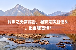 我识之无常缩舌，君能竞病且低头。出自哪首诗？