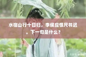水宿山行十日归，李侯应恨尺书迟。下一句是什么？