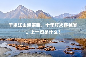 千里江山渔笛晚，十年灯火客毡寒。上一句是什么？