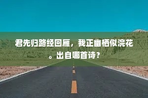 君先归路经回雁，我正幽栖似浣花。出自哪首诗？