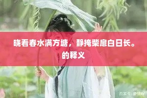 晓看春水满方塘，静掩柴扉白日长。的释义