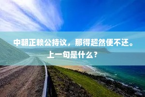 中朝正赖公持议，那得超然便不还。上一句是什么？
