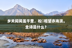 乡关间阔虽千里，松槚相望亦海滨。全诗是什么？