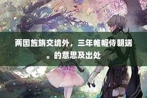 两国旌旃交境外，三年帷幄侍朝端。的意思及出处