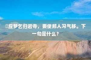 秖应梦乞归岩寺，要使邦人习气移。下一句是什么？