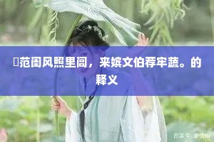 壸范闺风照里闾，来嫔文伯荐牢蔬。的释义