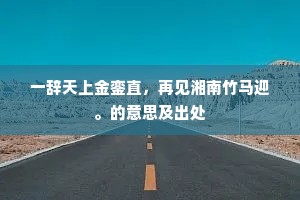 一辞天上金銮直，再见湘南竹马迎。的意思及出处